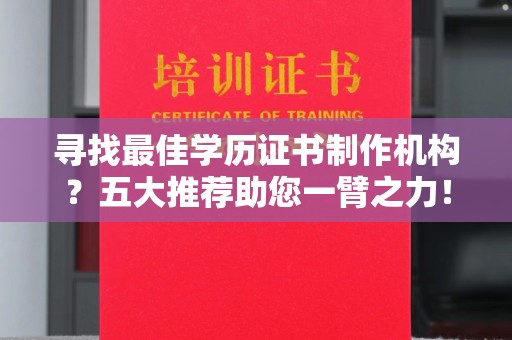 陈仓寻找最佳学历证书制作机构？五大推荐助您一臂之力！
